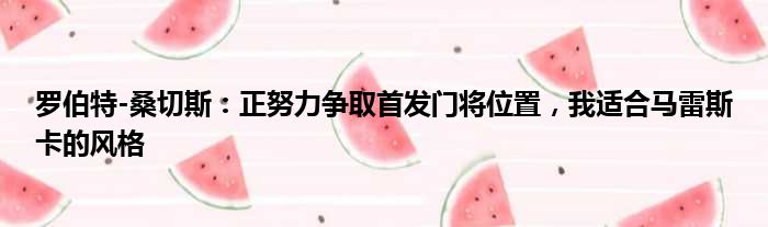 罗伯特-桑切斯：正努力争取首发门将位置，我适合马雷斯卡的风格