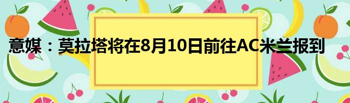 意媒：莫拉塔将在8月10日前往AC米兰报到