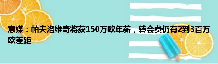 意媒：帕夫洛维奇将获150万欧年薪，转会费仍有2到3百万欧差距