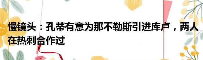 慢镜头：孔蒂有意为那不勒斯引进库卢，两人在热刺合作过