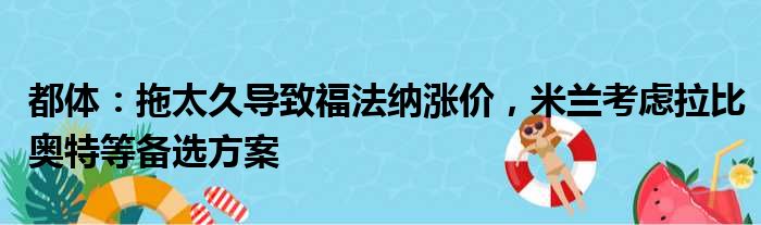 都体：拖太久导致福法纳涨价，米兰考虑拉比奥特等备选方案