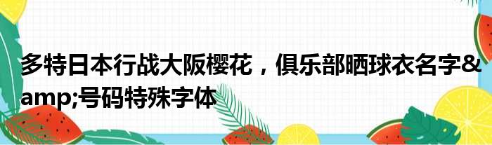 多特日本行战大阪樱花，俱乐部晒球衣名字&号码特殊字体