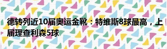 德转列近10届奥运金靴：特维斯8球最高，上届理查利森5球