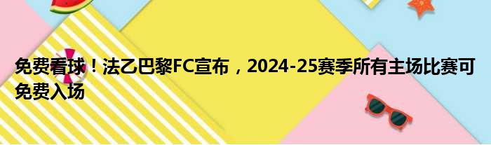 免费看球！法乙巴黎FC宣布，2024-25赛季所有主场比赛可免费入场