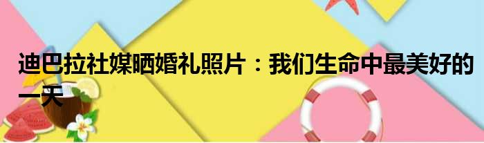 迪巴拉社媒晒婚礼照片：我们生命中最美好的一天