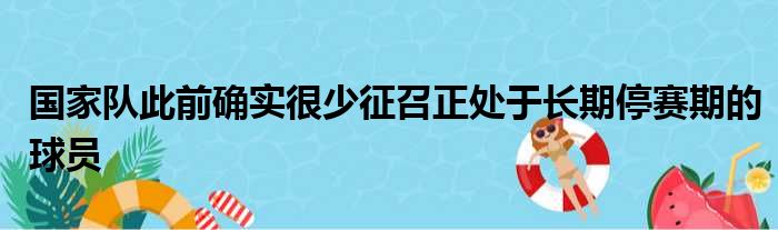 国家队此前确实很少征召正处于长期停赛期的球员