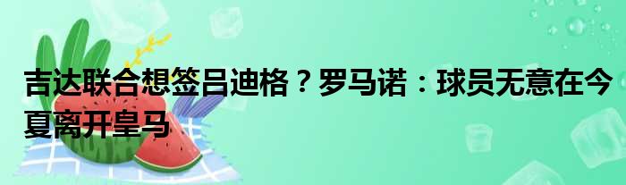 吉达联合想签吕迪格？罗马诺：球员无意在今夏离开皇马