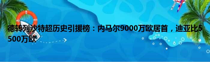 德转列沙特超历史引援榜：内马尔9000万欧居首，迪亚比5500万欧