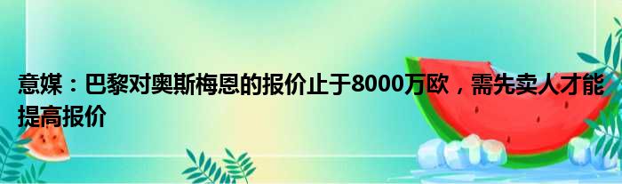 意媒：巴黎对奥斯梅恩的报价止于8000万欧，需先卖人才能提高报价