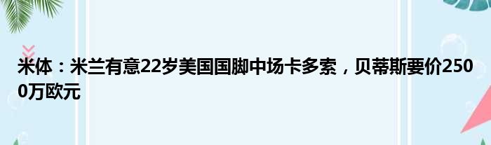 米体：米兰有意22岁美国国脚中场卡多索，贝蒂斯要价2500万欧元