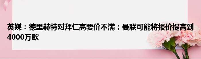 英媒：德里赫特对拜仁高要价不满；曼联可能将报价提高到4000万欧