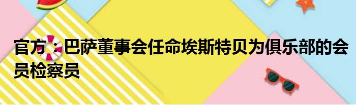 官方：巴萨董事会任命埃斯特贝为俱乐部的会员检察员