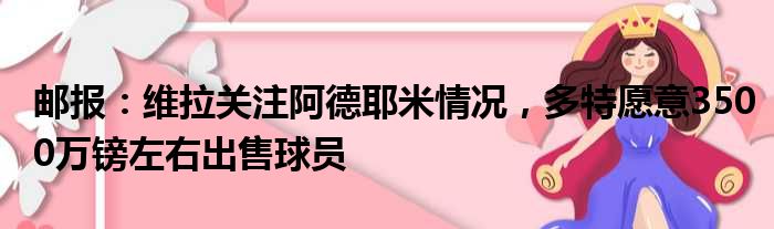 邮报：维拉关注阿德耶米情况，多特愿意3500万镑左右出售球员