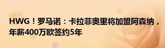 HWG！罗马诺：卡拉菲奥里将加盟阿森纳，年薪400万欧签约5年