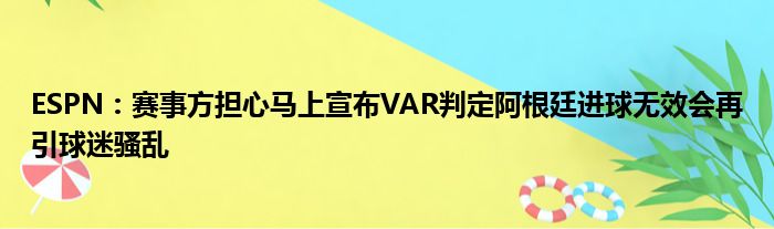 ESPN：赛事方担心马上宣布VAR判定阿根廷进球无效会再引球迷骚乱