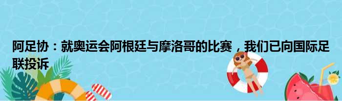 阿足协：就奥运会阿根廷与摩洛哥的比赛，我们已向国际足联投诉