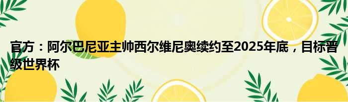 官方：阿尔巴尼亚主帅西尔维尼奥续约至2025年底，目标晋级世界杯