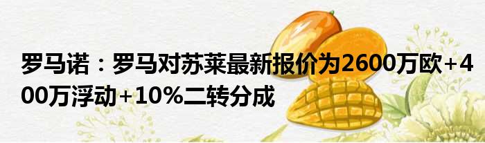 罗马诺：罗马对苏莱最新报价为2600万欧+400万浮动+10%二转分成