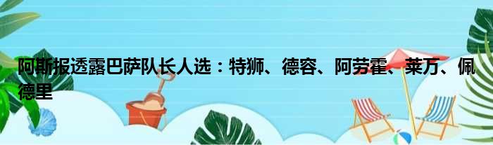 阿斯报透露巴萨队长人选：特狮、德容、阿劳霍、莱万、佩德里