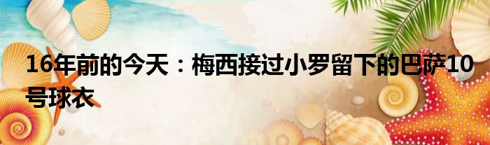 16年前的今天：梅西接过小罗留下的巴萨10号球衣