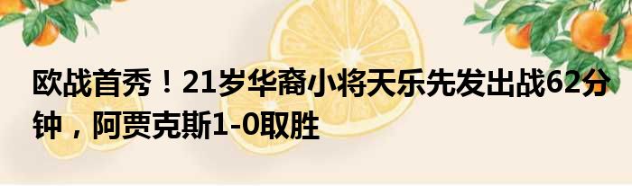 欧战首秀！21岁华裔小将天乐先发出战62分钟，阿贾克斯1-0取胜