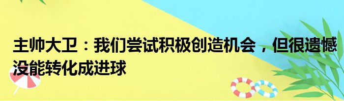 主帅大卫：我们尝试积极创造机会，但很遗憾没能转化成进球