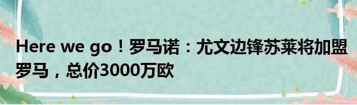 Here we go！罗马诺：尤文边锋苏莱将加盟罗马，总价3000万欧