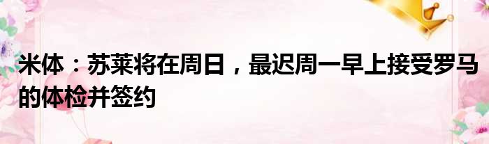 米体：苏莱将在周日，最迟周一早上接受罗马的体检并签约