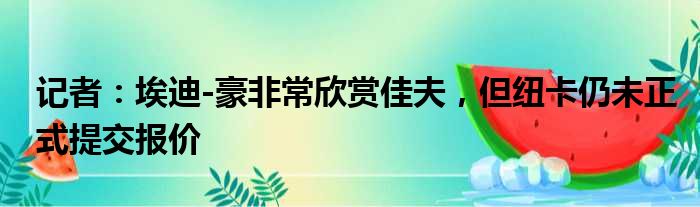 记者：埃迪-豪非常欣赏佳夫，但纽卡仍未正式提交报价