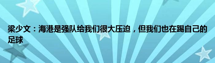 梁少文：海港是强队给我们很大压迫，但我们也在踢自己的足球