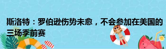 斯洛特：罗伯逊伤势未愈，不会参加在美国的三场季前赛