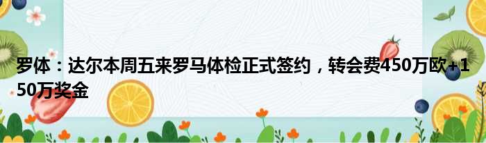 罗体：达尔本周五来罗马体检正式签约，转会费450万欧+150万奖金