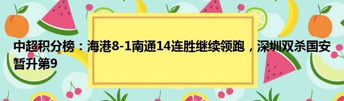 中超积分榜：海港8-1南通14连胜继续领跑，深圳双杀国安暂升第9