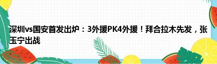 深圳vs国安首发出炉：3外援PK4外援！拜合拉木先发，张玉宁出战