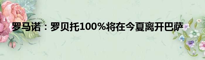 罗马诺：罗贝托100%将在今夏离开巴萨