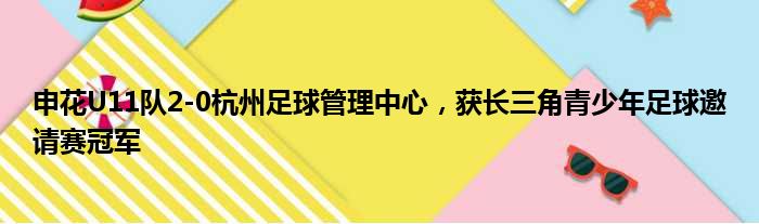 申花U11队2-0杭州足球管理中心，获长三角青少年足球邀请赛冠军