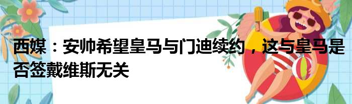 西媒：安帅希望皇马与门迪续约，这与皇马是否签戴维斯无关