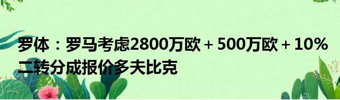 罗体：罗马考虑2800万欧＋500万欧＋10%二转分成报价多夫比克