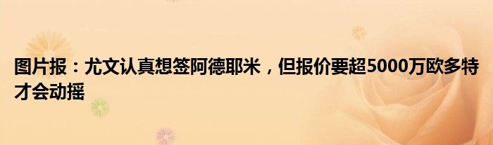 图片报：尤文认真想签阿德耶米，但报价要超5000万欧多特才会动摇