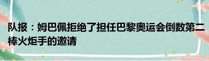 队报：姆巴佩拒绝了担任巴黎奥运会倒数第二棒火炬手的邀请