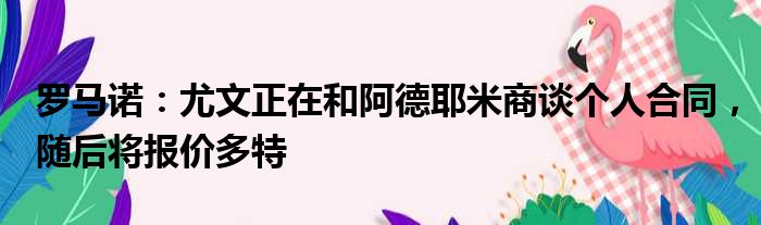 罗马诺：尤文正在和阿德耶米商谈个人合同，随后将报价多特