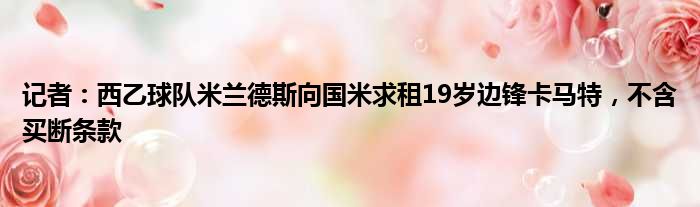 记者：西乙球队米兰德斯向国米求租19岁边锋卡马特，不含买断条款