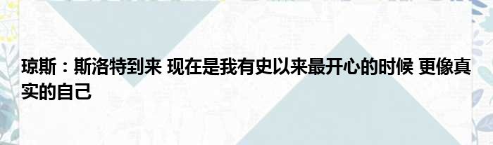 琼斯：斯洛特到来 现在是我有史以来最开心的时候 更像真实的自己