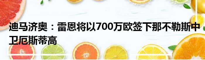 迪马济奥：雷恩将以700万欧签下那不勒斯中卫厄斯蒂高