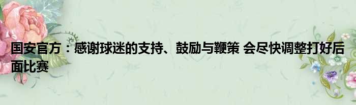 国安官方：感谢球迷的支持、鼓励与鞭策 会尽快调整打好后面比赛