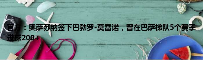 官方：奥萨苏纳签下巴勃罗-莫雷诺，曾在巴萨梯队5个赛季进球200+