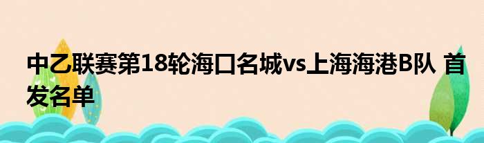 中乙联赛第18轮海口名城vs上海海港B队 首发名单