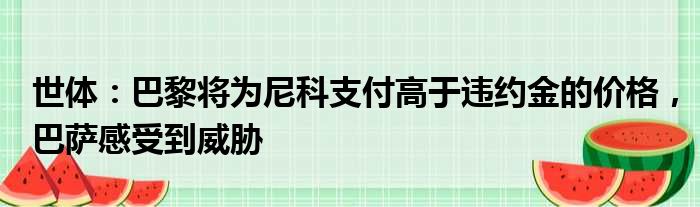 世体：巴黎将为尼科支付高于违约金的价格，巴萨感受到威胁