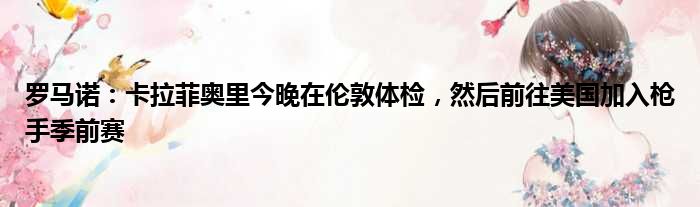 罗马诺：卡拉菲奥里今晚在伦敦体检，然后前往美国加入枪手季前赛