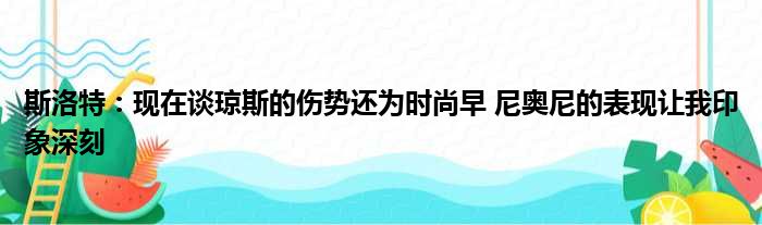 斯洛特：现在谈琼斯的伤势还为时尚早 尼奥尼的表现让我印象深刻